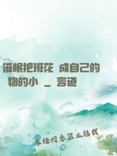催眠把班花變成自己的寵物的小說