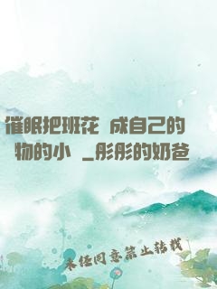催眠把班花變成自己的寵物的小說