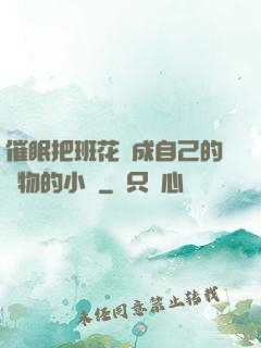 催眠把班花變成自己的寵物的小說