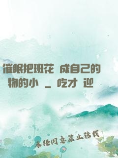 催眠把班花變成自己的寵物的小說