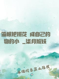 催眠把班花變成自己的寵物的小說