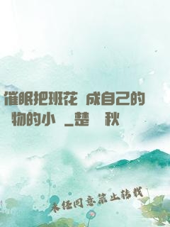 催眠把班花變成自己的寵物的小說