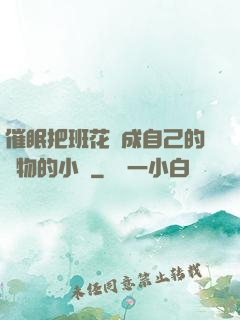催眠把班花變成自己的寵物的小說