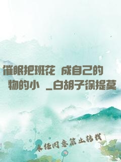 催眠把班花變成自己的寵物的小說