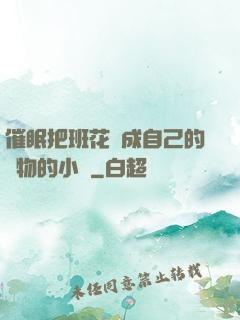 催眠把班花變成自己的寵物的小說