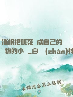 催眠把班花變成自己的寵物的小說