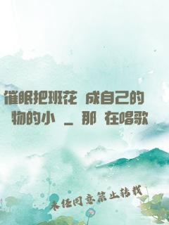 催眠把班花變成自己的寵物的小說