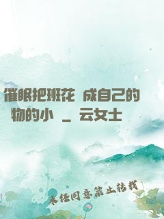 催眠把班花變成自己的寵物的小說