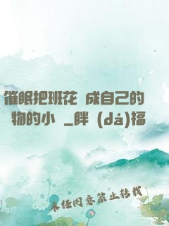 催眠把班花變成自己的寵物的小說