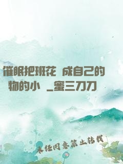 催眠把班花變成自己的寵物的小說