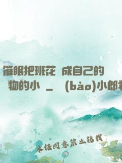 催眠把班花變成自己的寵物的小說