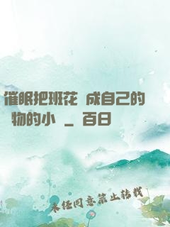 催眠把班花變成自己的寵物的小說