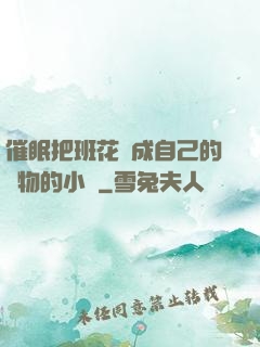 催眠把班花變成自己的寵物的小說
