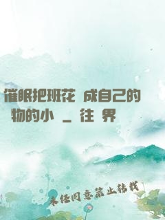 催眠把班花變成自己的寵物的小說