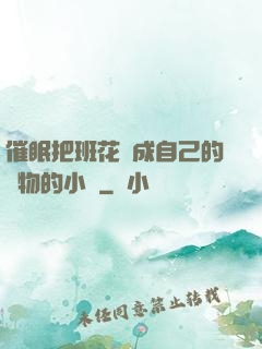 催眠把班花變成自己的寵物的小說