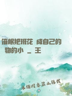 催眠把班花變成自己的寵物的小說