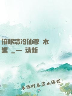 催眠清冷仙尊騎木驢筆趣閣