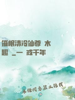 催眠清冷仙尊騎木驢筆趣閣