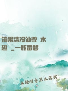 催眠清冷仙尊騎木驢筆趣閣