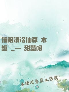 催眠清冷仙尊騎木驢筆趣閣