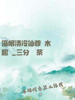 催眠清冷仙尊騎木驢筆趣閣