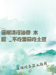 催眠清冷仙尊騎木驢筆趣閣