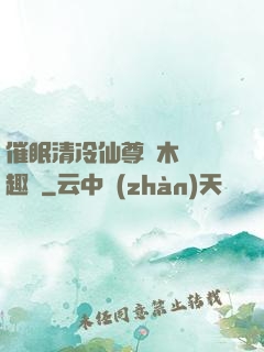 催眠清冷仙尊騎木驢筆趣閣