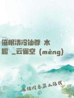 催眠清冷仙尊騎木驢筆趣閣