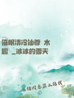 催眠清冷仙尊騎木驢筆趣閣