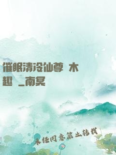 催眠清冷仙尊騎木驢筆趣閣