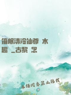 催眠清冷仙尊騎木驢筆趣閣