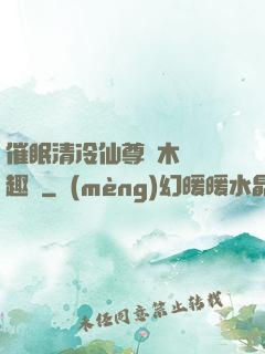 催眠清冷仙尊騎木驢筆趣閣