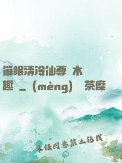 催眠清冷仙尊騎木驢筆趣閣