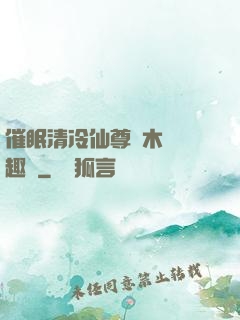 催眠清冷仙尊騎木驢筆趣閣