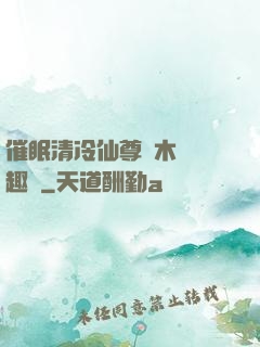 催眠清冷仙尊騎木驢筆趣閣
