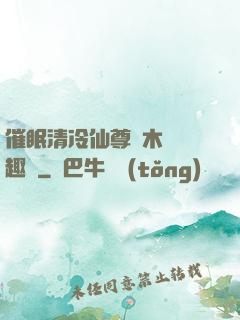 催眠清冷仙尊騎木驢筆趣閣