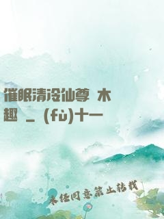 催眠清冷仙尊騎木驢筆趣閣