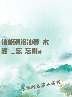 催眠清冷仙尊騎木驢筆趣閣