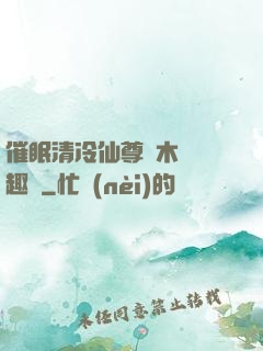 催眠清冷仙尊騎木驢筆趣閣