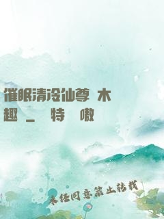催眠清冷仙尊騎木驢筆趣閣