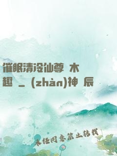 催眠清冷仙尊騎木驢筆趣閣