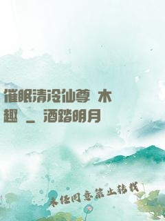 催眠清冷仙尊騎木驢筆趣閣