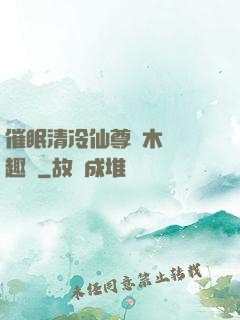 催眠清冷仙尊騎木驢筆趣閣