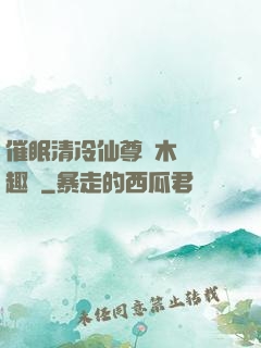 催眠清冷仙尊騎木驢筆趣閣