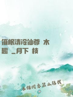 催眠清冷仙尊騎木驢筆趣閣