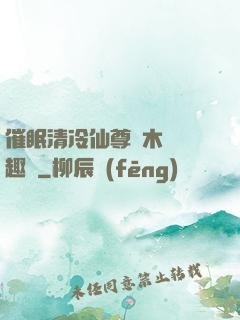 催眠清冷仙尊騎木驢筆趣閣