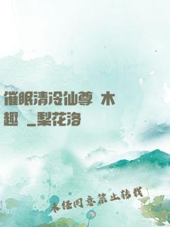 催眠清冷仙尊騎木驢筆趣閣
