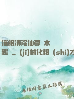 催眠清冷仙尊騎木驢筆趣閣