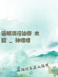催眠清冷仙尊騎木驢筆趣閣