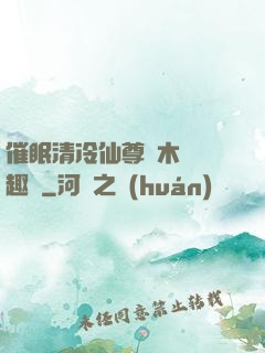 催眠清冷仙尊騎木驢筆趣閣